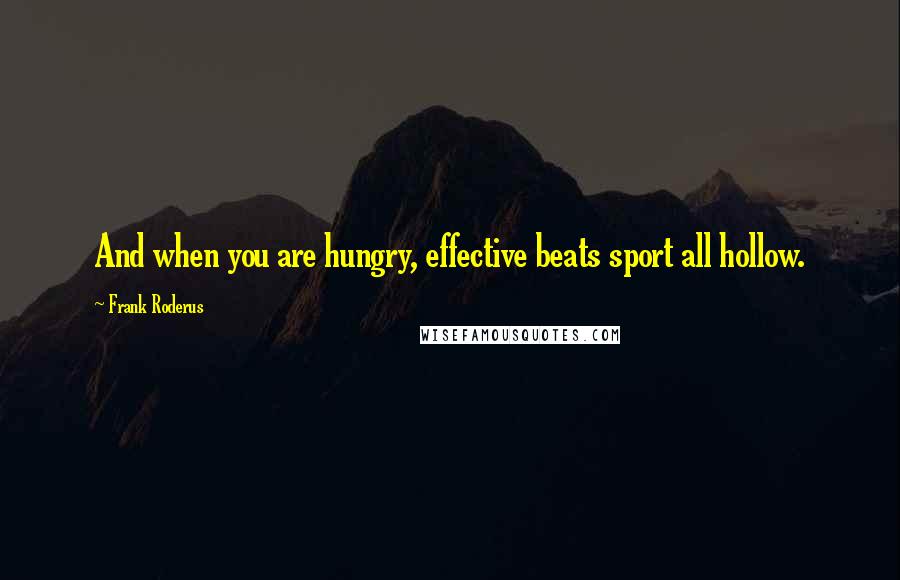 Frank Roderus Quotes: And when you are hungry, effective beats sport all hollow.