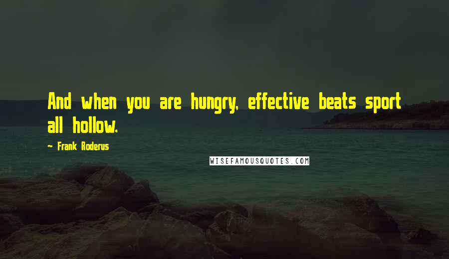 Frank Roderus Quotes: And when you are hungry, effective beats sport all hollow.