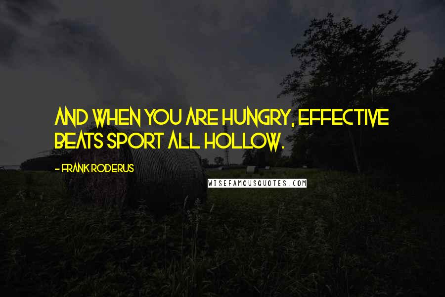 Frank Roderus Quotes: And when you are hungry, effective beats sport all hollow.