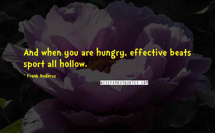 Frank Roderus Quotes: And when you are hungry, effective beats sport all hollow.