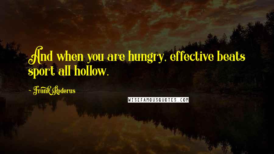 Frank Roderus Quotes: And when you are hungry, effective beats sport all hollow.