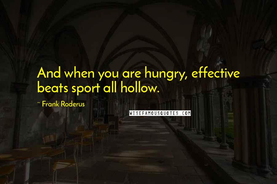 Frank Roderus Quotes: And when you are hungry, effective beats sport all hollow.