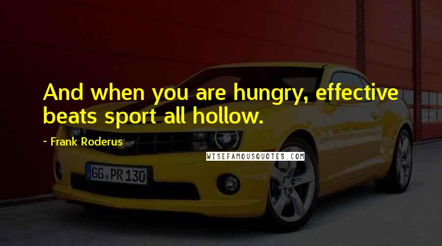 Frank Roderus Quotes: And when you are hungry, effective beats sport all hollow.