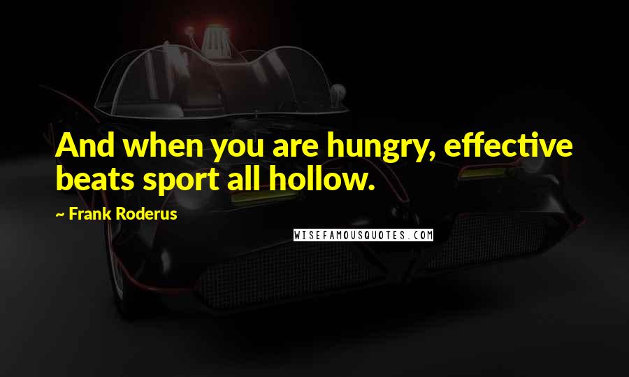 Frank Roderus Quotes: And when you are hungry, effective beats sport all hollow.