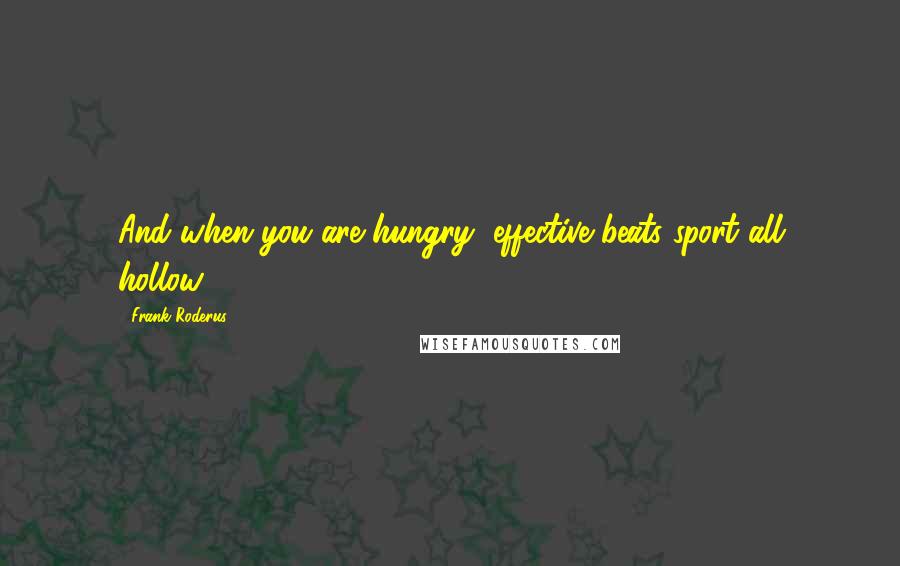 Frank Roderus Quotes: And when you are hungry, effective beats sport all hollow.