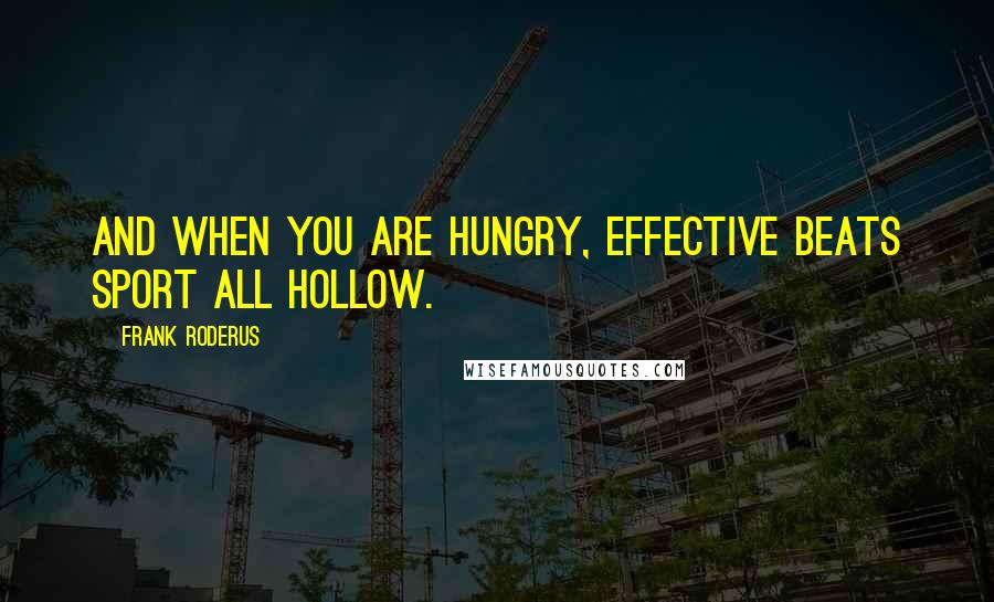 Frank Roderus Quotes: And when you are hungry, effective beats sport all hollow.