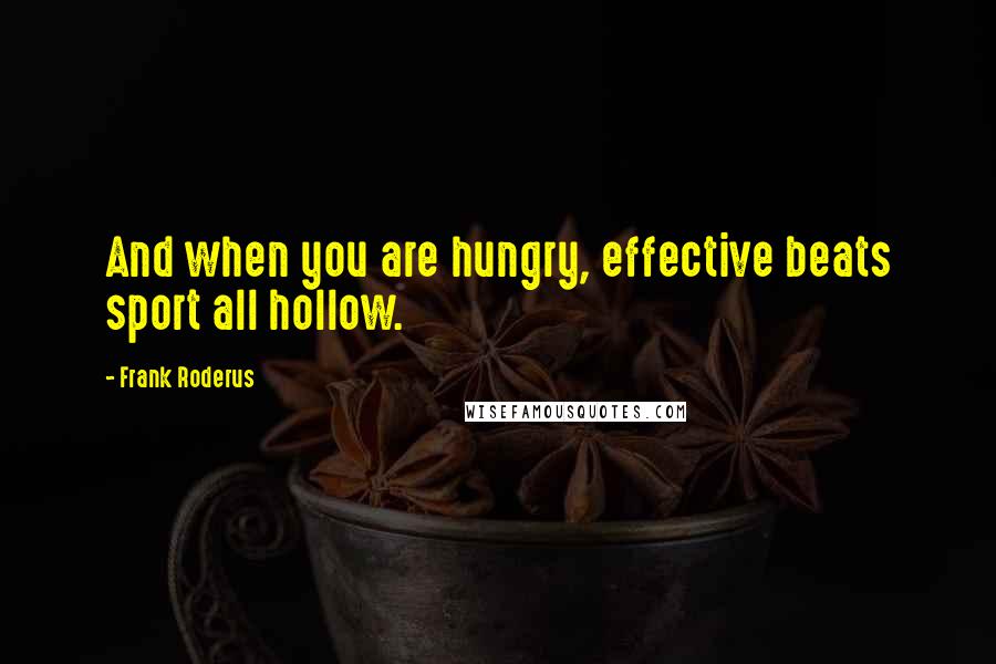 Frank Roderus Quotes: And when you are hungry, effective beats sport all hollow.