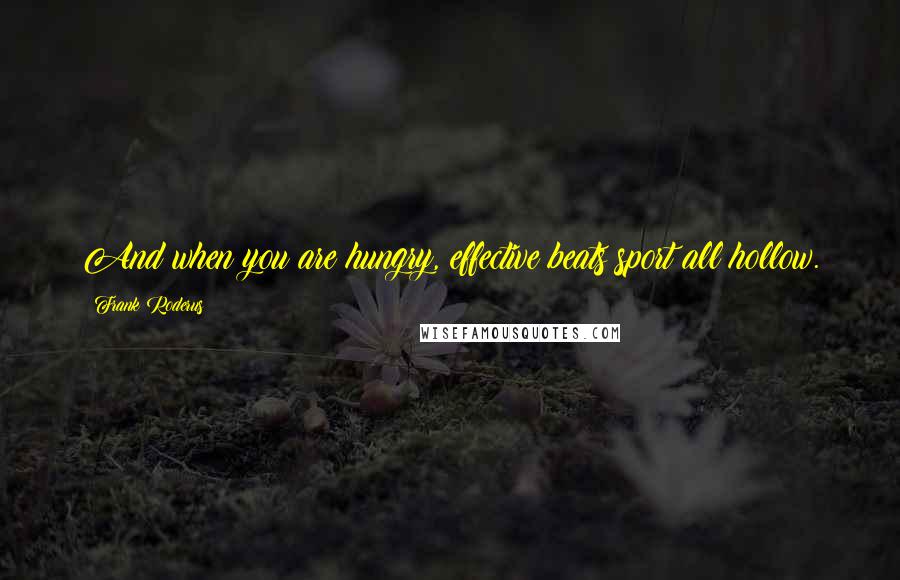 Frank Roderus Quotes: And when you are hungry, effective beats sport all hollow.