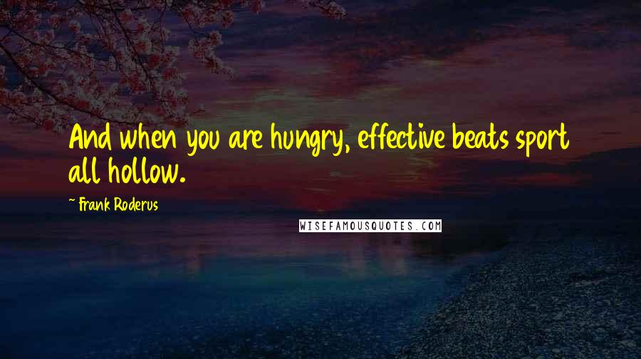 Frank Roderus Quotes: And when you are hungry, effective beats sport all hollow.