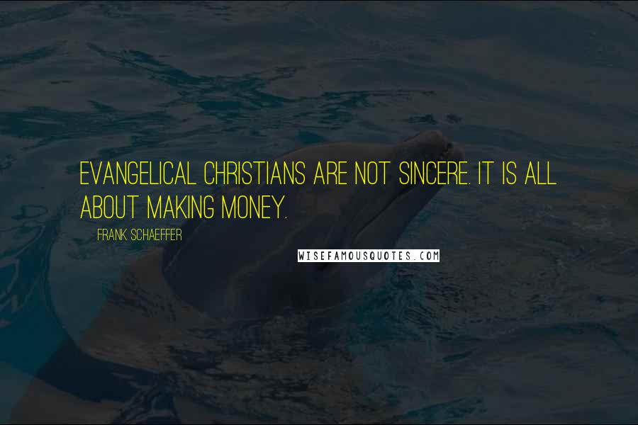 Frank Schaeffer Quotes: Evangelical Christians are not sincere. It is all about making money.