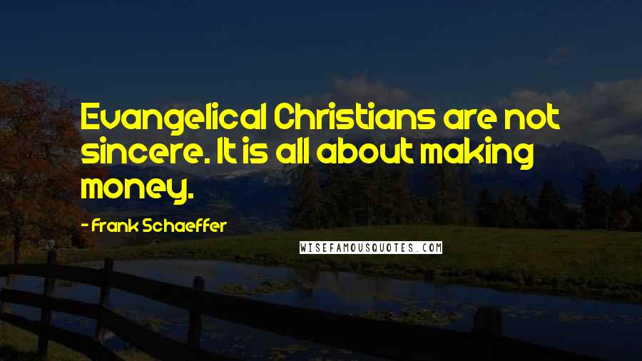 Frank Schaeffer Quotes: Evangelical Christians are not sincere. It is all about making money.