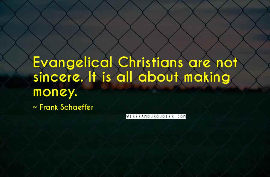 Frank Schaeffer Quotes: Evangelical Christians are not sincere. It is all about making money.