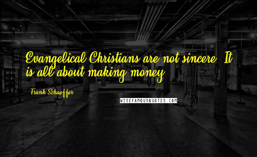 Frank Schaeffer Quotes: Evangelical Christians are not sincere. It is all about making money.