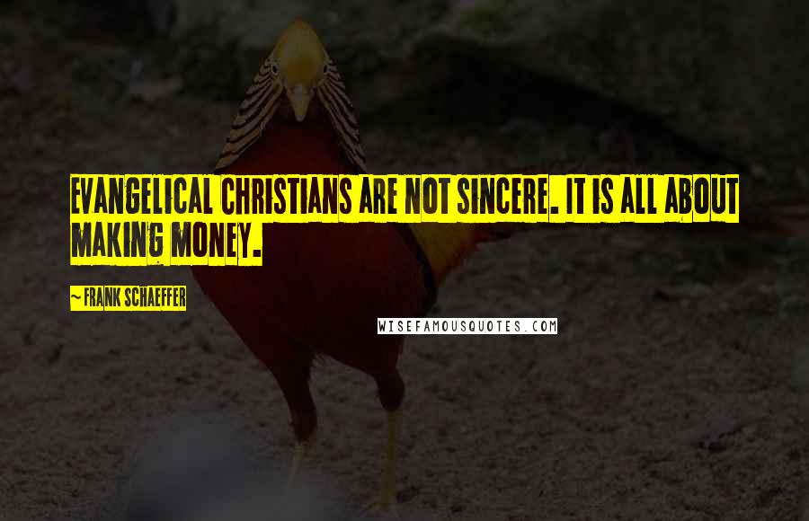 Frank Schaeffer Quotes: Evangelical Christians are not sincere. It is all about making money.