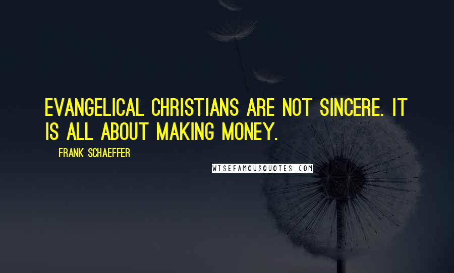 Frank Schaeffer Quotes: Evangelical Christians are not sincere. It is all about making money.