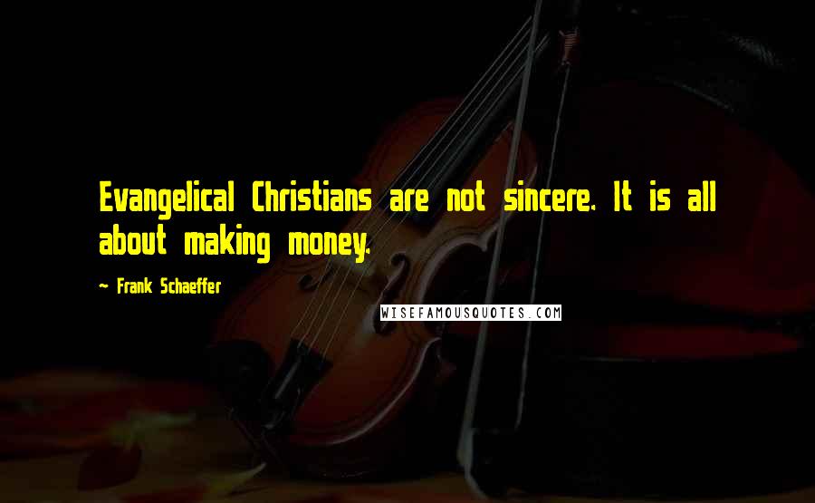 Frank Schaeffer Quotes: Evangelical Christians are not sincere. It is all about making money.