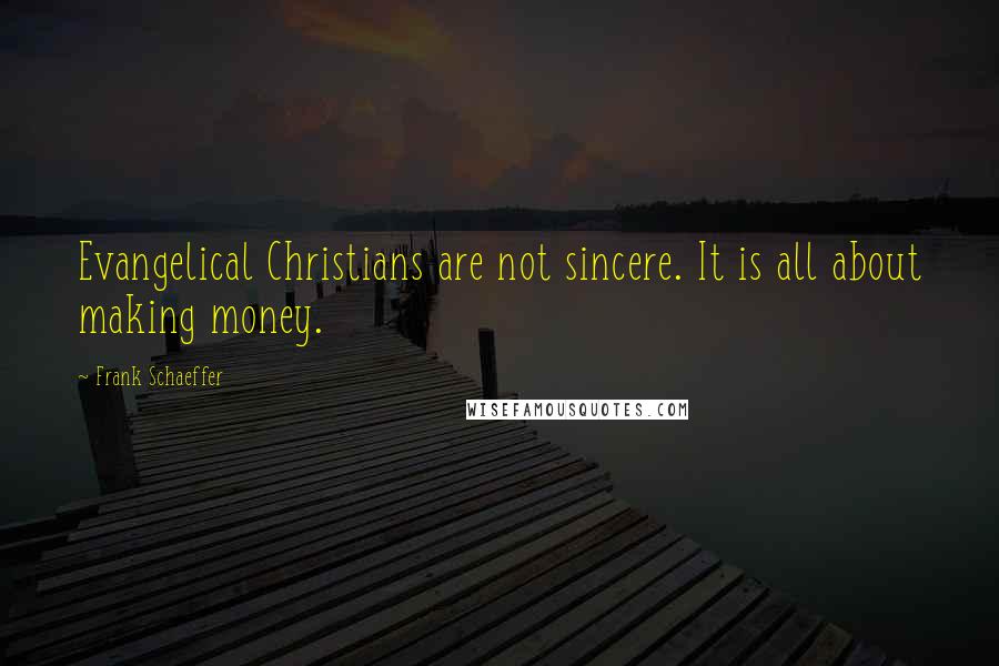 Frank Schaeffer Quotes: Evangelical Christians are not sincere. It is all about making money.