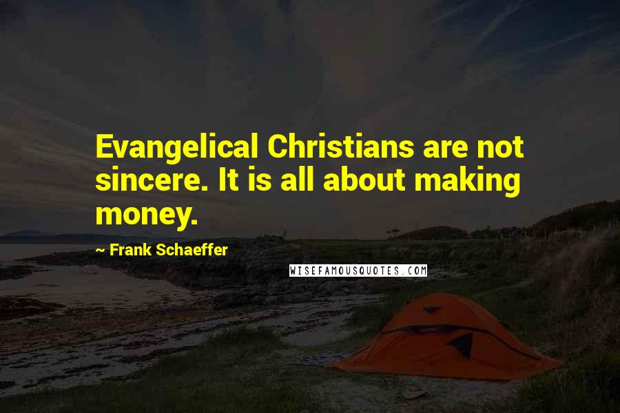 Frank Schaeffer Quotes: Evangelical Christians are not sincere. It is all about making money.