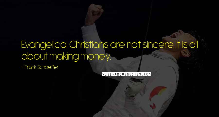 Frank Schaeffer Quotes: Evangelical Christians are not sincere. It is all about making money.