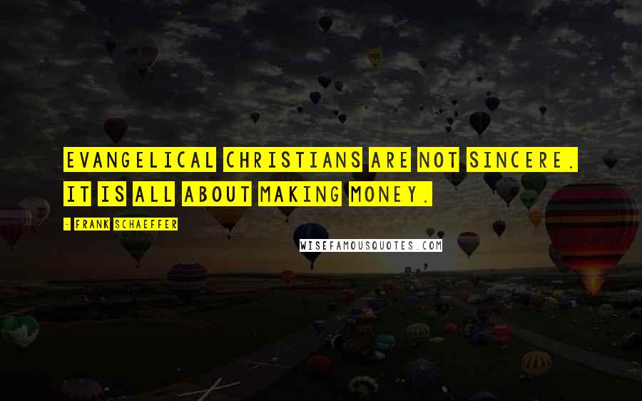 Frank Schaeffer Quotes: Evangelical Christians are not sincere. It is all about making money.