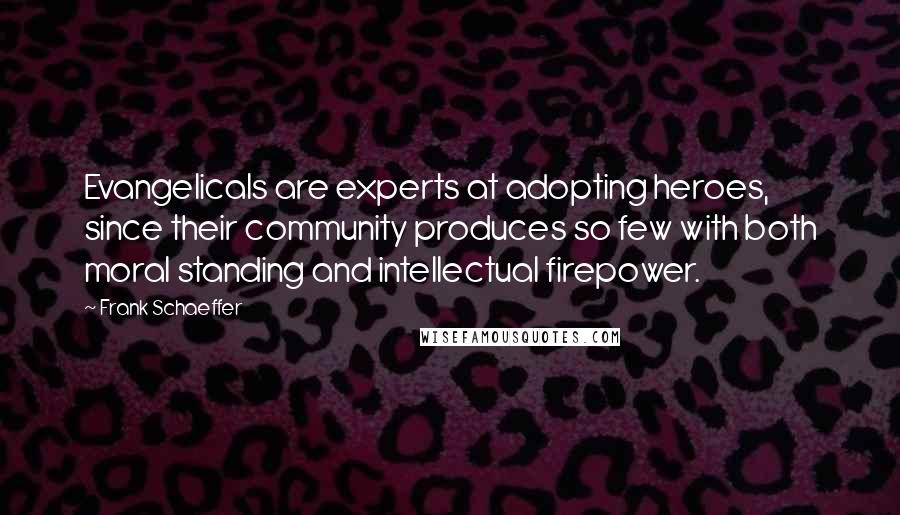 Frank Schaeffer Quotes: Evangelicals are experts at adopting heroes, since their community produces so few with both moral standing and intellectual firepower.