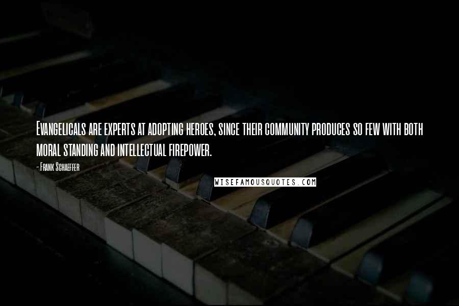 Frank Schaeffer Quotes: Evangelicals are experts at adopting heroes, since their community produces so few with both moral standing and intellectual firepower.