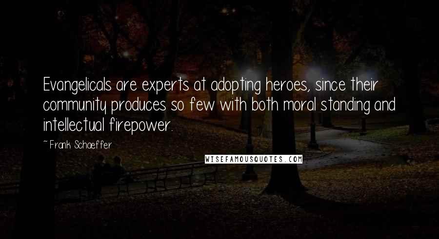 Frank Schaeffer Quotes: Evangelicals are experts at adopting heroes, since their community produces so few with both moral standing and intellectual firepower.