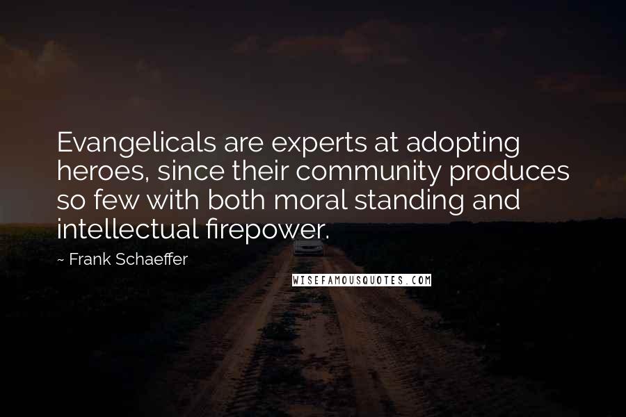 Frank Schaeffer Quotes: Evangelicals are experts at adopting heroes, since their community produces so few with both moral standing and intellectual firepower.