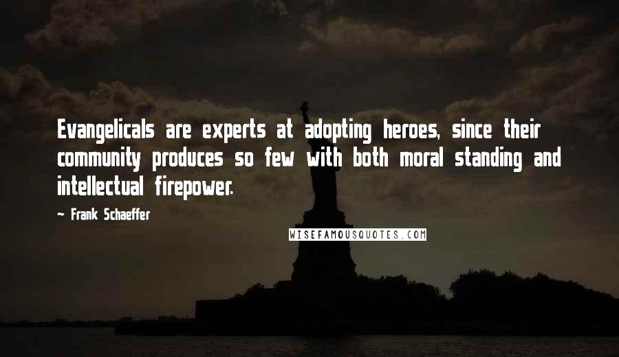 Frank Schaeffer Quotes: Evangelicals are experts at adopting heroes, since their community produces so few with both moral standing and intellectual firepower.