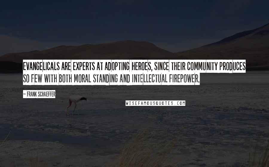 Frank Schaeffer Quotes: Evangelicals are experts at adopting heroes, since their community produces so few with both moral standing and intellectual firepower.