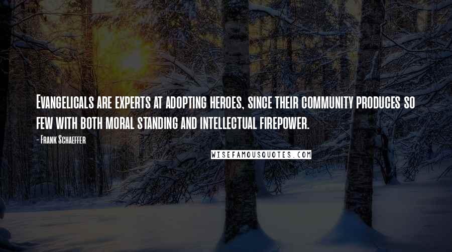 Frank Schaeffer Quotes: Evangelicals are experts at adopting heroes, since their community produces so few with both moral standing and intellectual firepower.