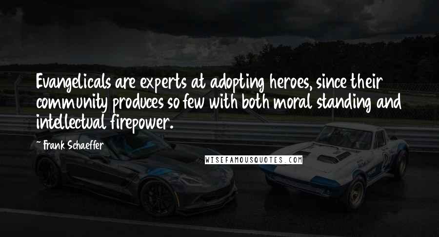 Frank Schaeffer Quotes: Evangelicals are experts at adopting heroes, since their community produces so few with both moral standing and intellectual firepower.