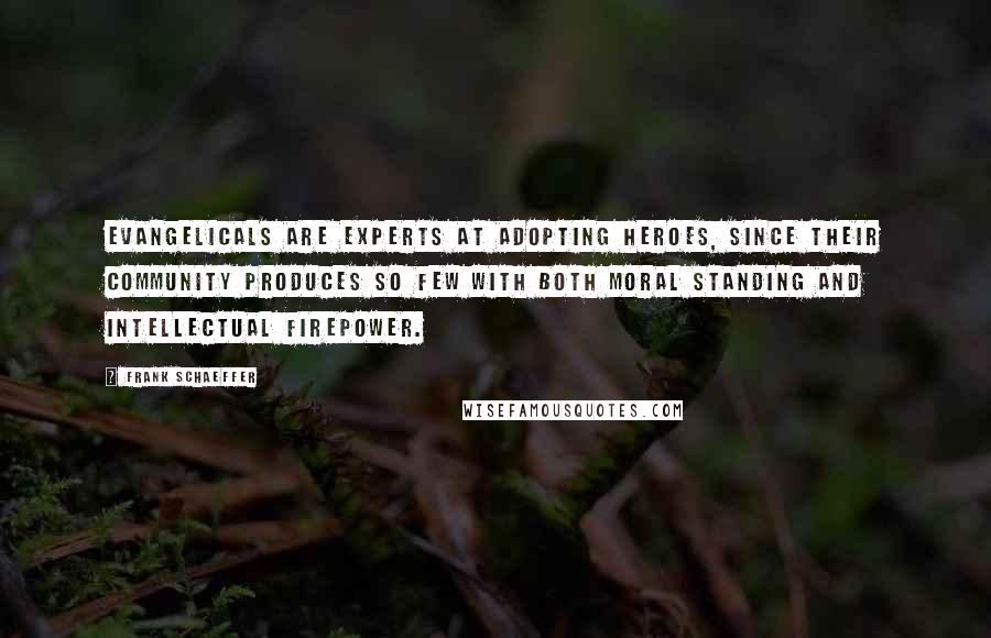 Frank Schaeffer Quotes: Evangelicals are experts at adopting heroes, since their community produces so few with both moral standing and intellectual firepower.