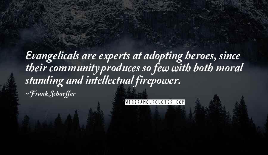 Frank Schaeffer Quotes: Evangelicals are experts at adopting heroes, since their community produces so few with both moral standing and intellectual firepower.