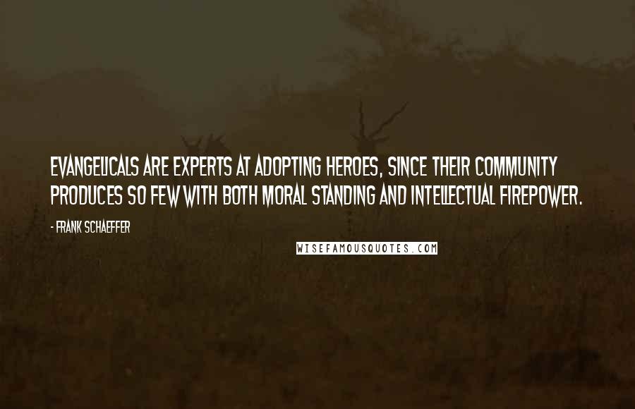 Frank Schaeffer Quotes: Evangelicals are experts at adopting heroes, since their community produces so few with both moral standing and intellectual firepower.