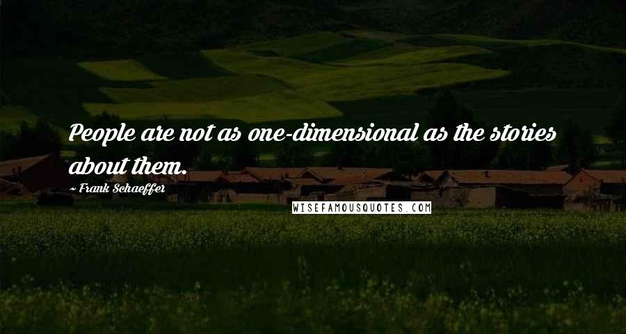 Frank Schaeffer Quotes: People are not as one-dimensional as the stories about them.