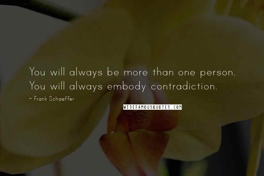 Frank Schaeffer Quotes: You will always be more than one person. You will always embody contradiction.