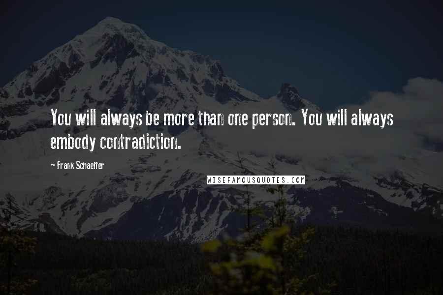 Frank Schaeffer Quotes: You will always be more than one person. You will always embody contradiction.