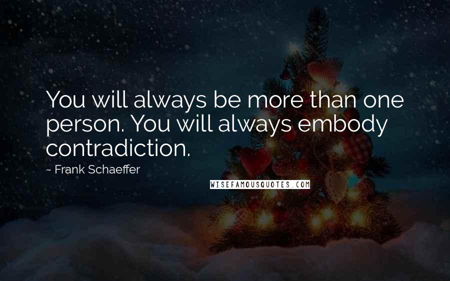 Frank Schaeffer Quotes: You will always be more than one person. You will always embody contradiction.