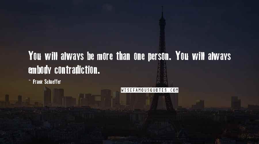 Frank Schaeffer Quotes: You will always be more than one person. You will always embody contradiction.