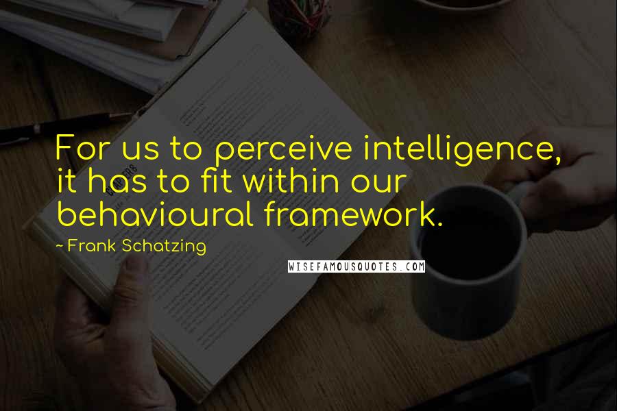 Frank Schatzing Quotes: For us to perceive intelligence, it has to fit within our behavioural framework.