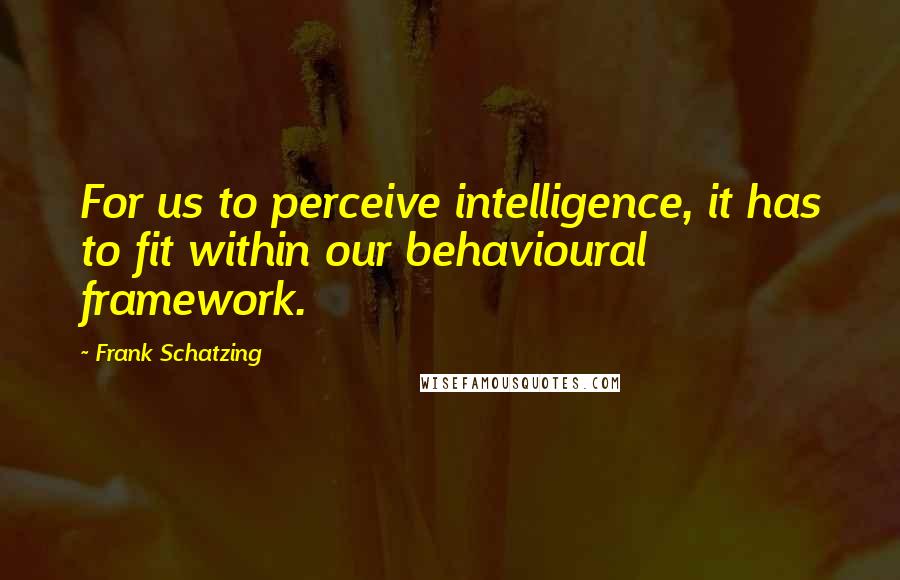 Frank Schatzing Quotes: For us to perceive intelligence, it has to fit within our behavioural framework.