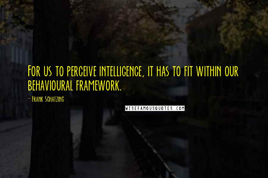 Frank Schatzing Quotes: For us to perceive intelligence, it has to fit within our behavioural framework.