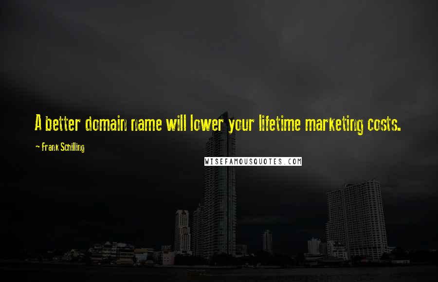 Frank Schilling Quotes: A better domain name will lower your lifetime marketing costs.