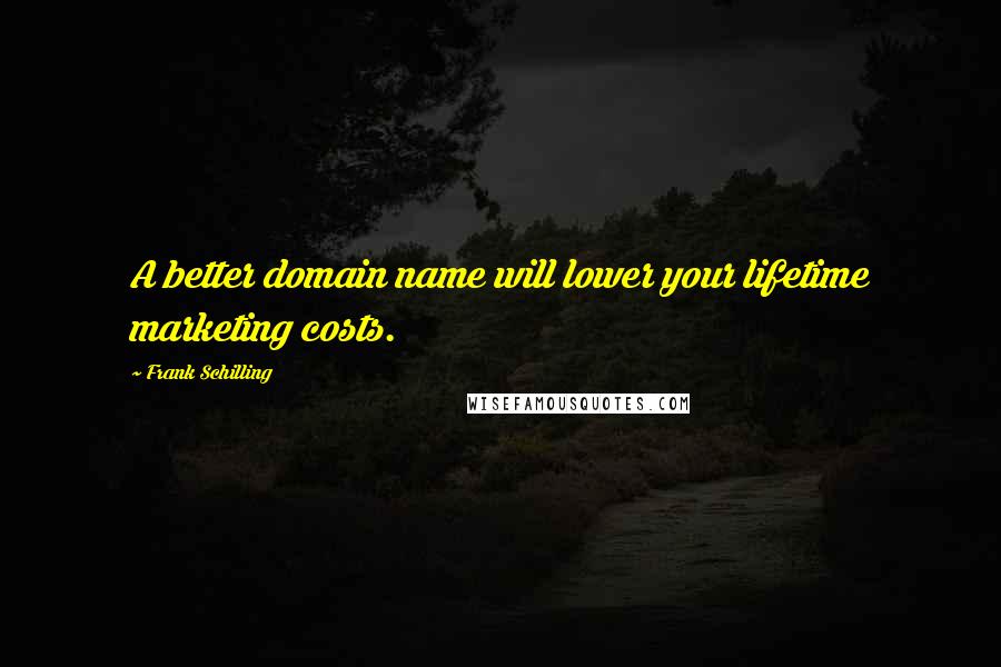 Frank Schilling Quotes: A better domain name will lower your lifetime marketing costs.