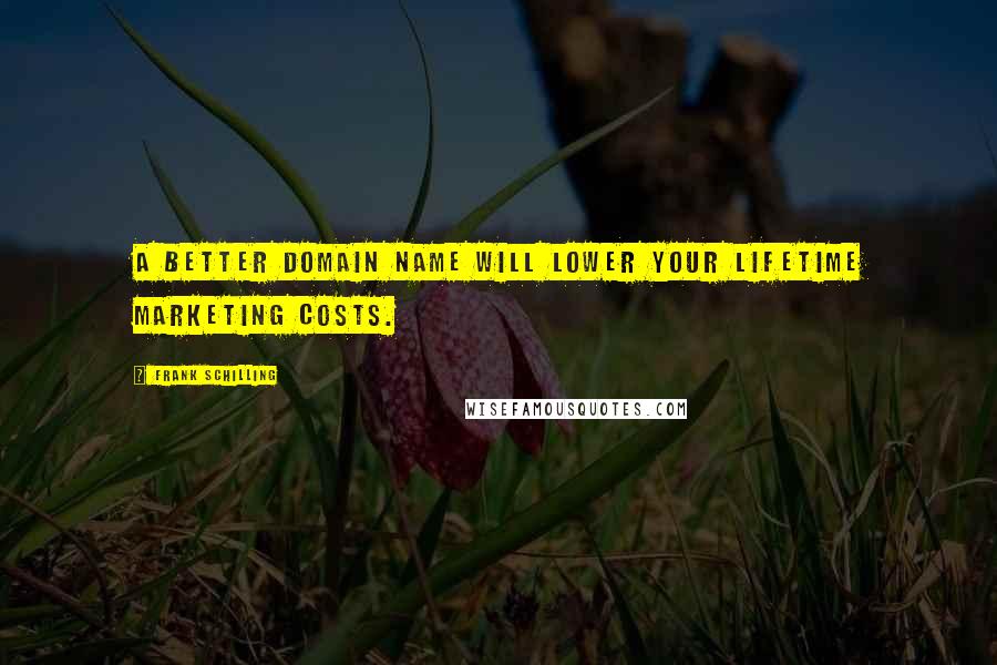 Frank Schilling Quotes: A better domain name will lower your lifetime marketing costs.