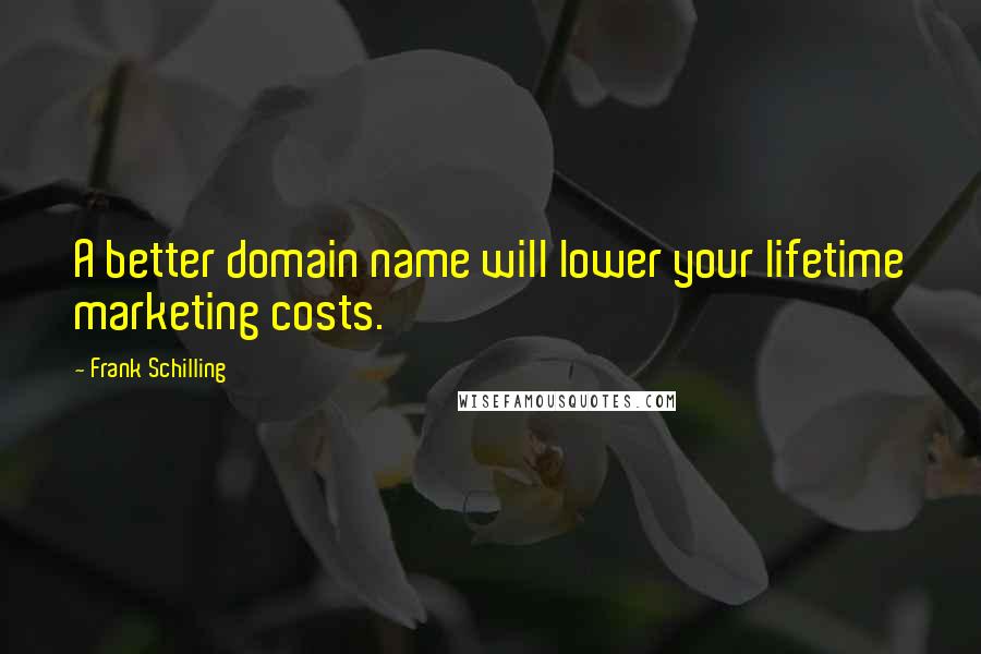 Frank Schilling Quotes: A better domain name will lower your lifetime marketing costs.