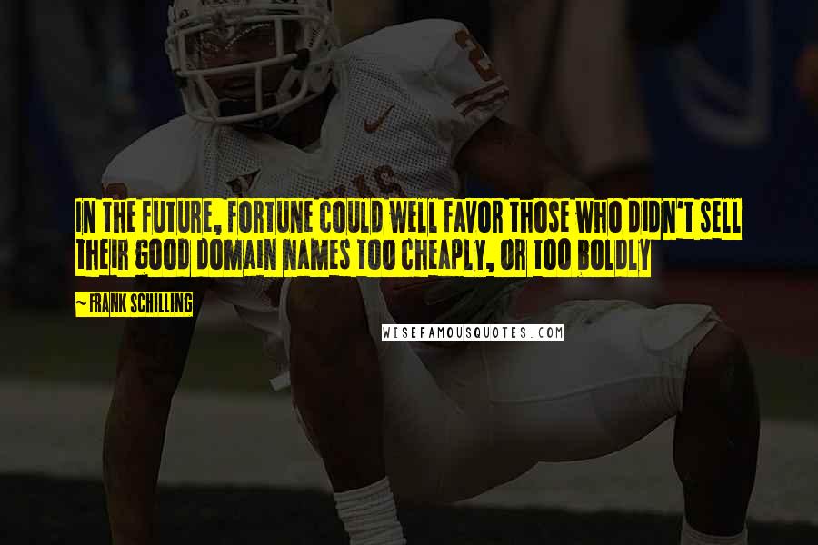 Frank Schilling Quotes: In the future, fortune could well favor those who didn't sell their good domain names too cheaply, or too boldly