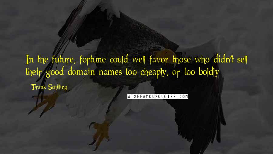 Frank Schilling Quotes: In the future, fortune could well favor those who didn't sell their good domain names too cheaply, or too boldly