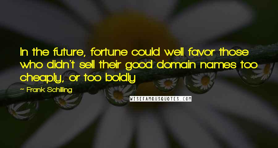 Frank Schilling Quotes: In the future, fortune could well favor those who didn't sell their good domain names too cheaply, or too boldly